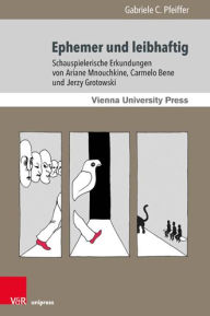 Title: Ephemer und leibhaftig: Schauspielerische Erkundungen von Ariane Mnouchkine, Carmelo Bene und Jerzy Grotowski, Author: Gabriele C Pfeiffer