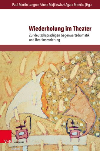 Wiederholung im Theater: Zur deutschsprachigen Gegenwartsdramatik und ihrer Inszenierung