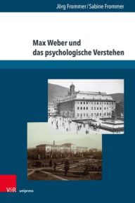 Title: Max Weber und das psychologische Verstehen: Werksgeschichtliche, biographische und methodologische Perspektiven, Author: Jorg Frommer