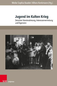 Title: Jugend im Kalten Krieg: Zwischen Vereinnahmung, Interessenvertretung und Eigensinn, Author: Knud Andresen