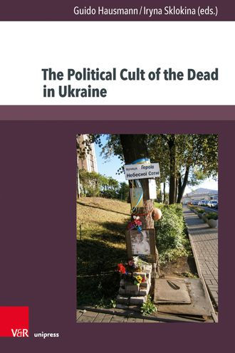 The Political Cult of the Dead in Ukraine: Traditions and Dimensions from the First World War to Today