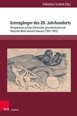 Grenzganger des 20. Jahrhunderts: Perspektiven auf das literarische, journalistische und filmische Werk Heinrich Hausers (1901-1955)