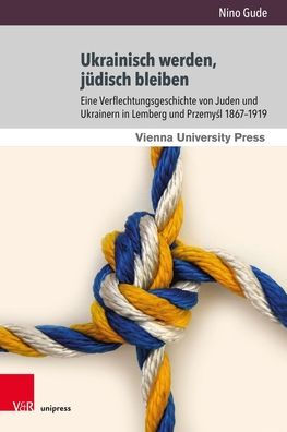 Ukrainisch werden, judisch bleiben: Eine Verflechtungsgeschichte von Juden und Ukrainern in Lemberg und Przemysl 1867-1919