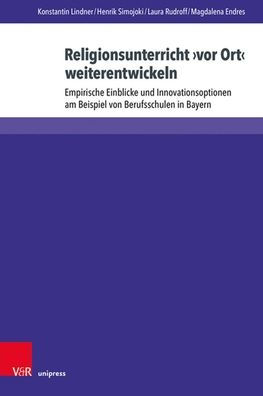 Religionsunterricht vor Ort weiterentwickeln: Empirische Einblicke und Innovationsoptionen am Beispiel von Berufsschulen in Bayern