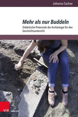 Mehr als nur Buddeln: Didaktische Potenziale der Archaologie fur den Geschichtsunterricht