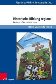 Title: Historische Bildung regional: Konzepte - Orte - Institutionen, Author: Peter Geiss