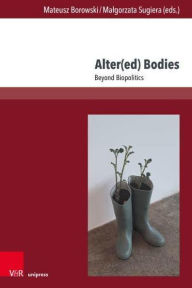 Title: Alter(ed) Bodies: Beyond Biopolitics, Author: Mateusz Borowski