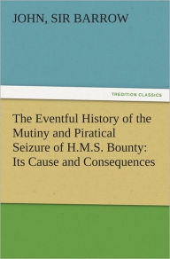 Title: The Eventful History of the Mutiny and Piratical Seizure of H.M.S. Bounty: Its Cause and Consequences, Author: John