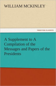 Title: A Supplement to A Compilation of the Messages and Papers of the Presidents, Author: William McKinley