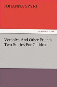 Title: Veronica And Other Friends Two Stories For Children, Author: Johanna Spyri