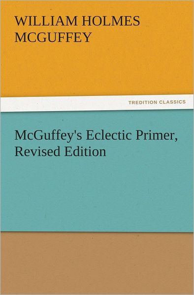 Mcguffey S Eclectic Primer Revised Edition By William Holmes Mcguffey Mcguffey S Eclectic Primer Revised Edition By William Holmes Mcguffey