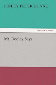 Title: Mr. Dooley Says, Author: Finley Peter Dunne