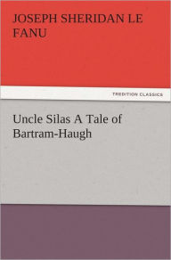 Title: Uncle Silas A Tale of Bartram-Haugh, Author: Joseph Sheridan Le Fanu