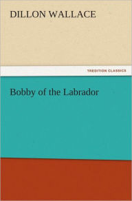 Title: Bobby of the Labrador, Author: Dillon Wallace
