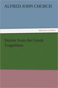 Title: Stories from the Greek Tragedians, Author: Alfred John Church