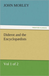 Title: Diderot and the Encyclopædists (Vol 1 of 2), Author: John Morley