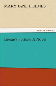 Title: Bessie's Fortune A Novel, Author: Mary Jane Holmes