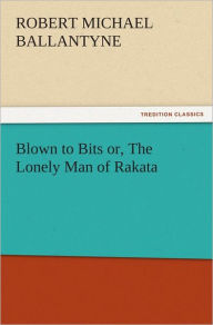 Title: Blown to Bits or, The Lonely Man of Rakata, Author: R. M. (Robert Michael) Ballantyne