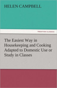 Title: The Easiest Way in Housekeeping and Cooking Adapted to Domestic Use or Study in Classes, Author: Helen Campbell