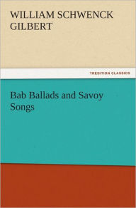 Title: Bab Ballads and Savoy Songs, Author: W. S. (William Schwenck)