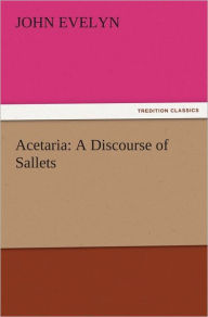 Title: Acetaria: A Discourse of Sallets, Author: John Evelyn
