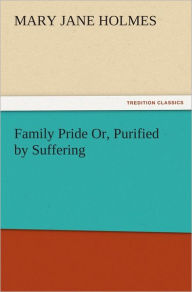 Title: Family Pride Or, Purified by Suffering, Author: Mary Jane Holmes