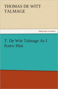 Title: T. De Witt Talmage As I Knew Him, Author: T. De Witt (Thomas De Witt) Talmage