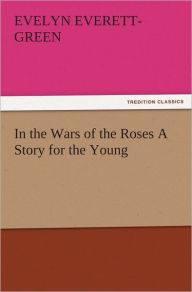 Title: In the Wars of the Roses A Story for the Young, Author: Evelyn Everett-Green