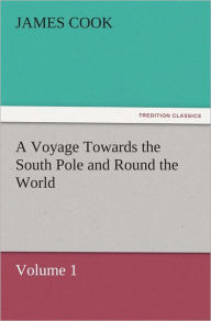 Title: A Voyage Towards the South Pole and Round the World, Volume 1, Author: James Cook