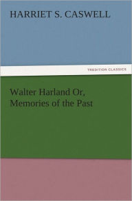 Title: Walter Harland Or, Memories of the Past, Author: Harriet S. Caswell