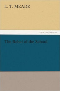 Title: The Rebel of the School, Author: L. T. Meade