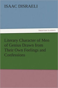 Title: Literary Character of Men of Genius Drawn from Their Own Feelings and Confessions, Author: Isaac Disraeli