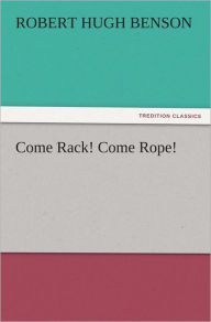 Title: Come Rack! Come Rope!, Author: Robert Hugh Benson