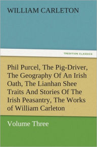 Title: Phil Purcel, The Pig-Driver, The Geography Of An Irish Oath, The Lianhan Shee Traits And Stories Of The Irish Peasantry, The Works of William Carleton, Volume Three, Author: William Carleton