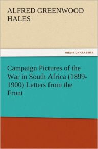 Title: Campaign Pictures of the War in South Africa (1899-1900) Letters from the Front, Author: A. G. (Alfred Greenwood) Hales