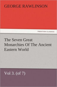 Title: The Seven Great Monarchies Of The Ancient Eastern World, Vol 3. (of 7): Media The History, Geography, And Antiquities Of Chaldaea, Assyria, Babylon, Media, Persia, Parthia, And Sassanian or New Persian Empire, With Maps and Illustrations., Author: George Rawlinson