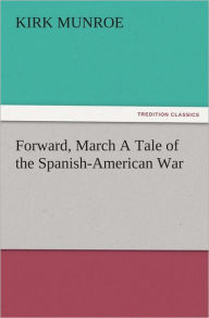 Title: Forward, March A Tale of the Spanish-American War, Author: Kirk Munroe