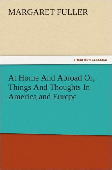 At Home And Abroad Or, Things And Thoughts In America and Europe