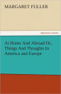 At Home And Abroad Or, Things And Thoughts In America and Europe