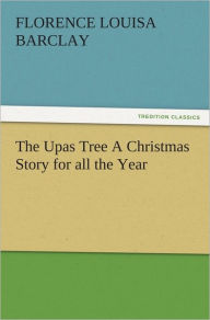 Title: The Upas Tree A Christmas Story for all the Year, Author: Florence L. (Florence Louisa) Barclay