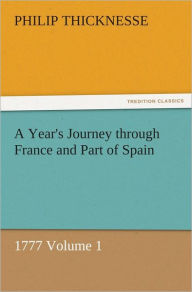 Title: A Year's Journey through France and Part of Spain, 1777 Volume 1, Author: Philip Thicknesse