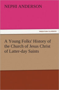 Title: A Young Folks' History of the Church of Jesus Christ of Latter-day Saints, Author: Nephi Anderson