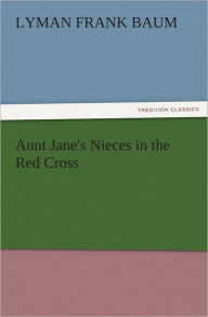 Title: Aunt Jane's Nieces in the Red Cross, Author: L. Frank Baum