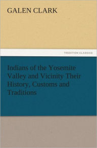 Title: Indians of the Yosemite Valley and Vicinity Their History, Customs and Traditions, Author: Galen Clark