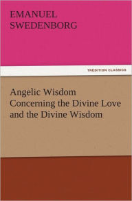 Title: Angelic Wisdom Concerning the Divine Love and the Divine Wisdom, Author: Emanuel Swedenborg