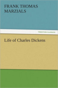 Title: Life of Charles Dickens, Author: Frank T. (Frank Thomas) Marzials