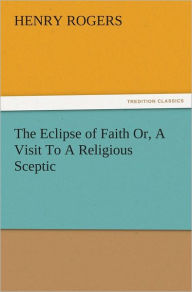 Title: The Eclipse of Faith Or, A Visit To A Religious Sceptic, Author: Henry Rogers