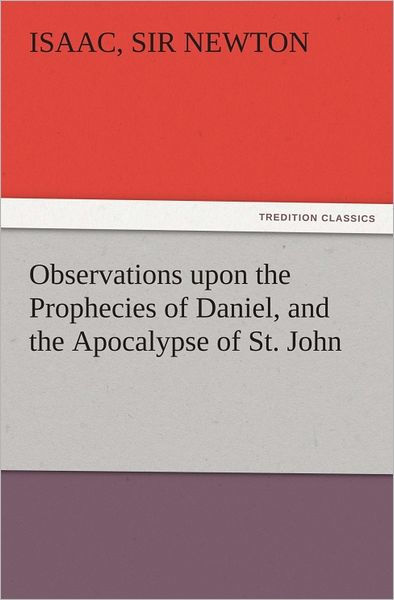 Observations upon the Prophecies of Daniel, and the Apocalypse of St ...