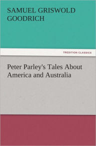 Title: Peter Parley's Tales About America and Australia, Author: Samuel G. (Samuel Griswold) Goodrich