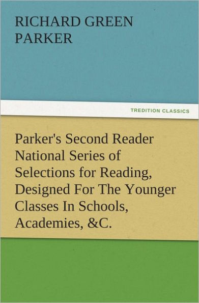 Parker's Second Reader National Series of Selections for Reading, Designed For The Younger Classes In Schools, Academies, &C.